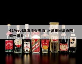 42%vol汾酒清香陈酒_汾酒集团清香陈酒一坛香